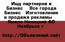 Ищу партнеров в Бизнес  - Все города Бизнес » Изготовление и продажа рекламы   . Ямало-Ненецкий АО,Ноябрьск г.